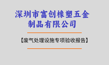 深圳市富創橡塑五金制品有限公司廢氣處理設施專項驗收報告